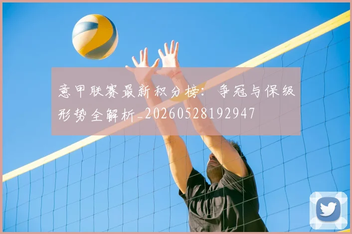 意甲联赛最新积分榜：争冠与保级形势全解析_20260528192947
