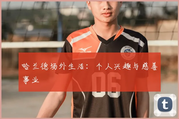 哈兰德场外生活：个人兴趣与慈善事业