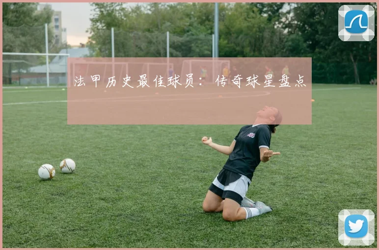 法甲历史最佳球员：传奇球星盘点