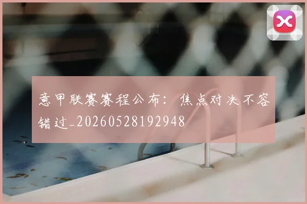 意甲联赛赛程公布：焦点对决不容错过_20260528192948