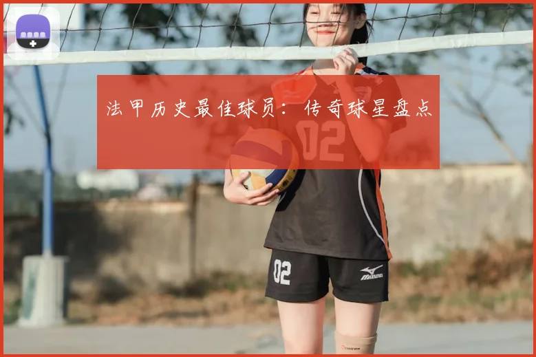 法甲历史最佳球员：传奇球星盘点