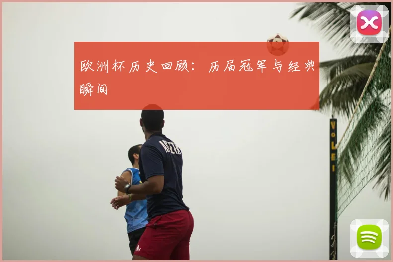 欧洲杯历史回顾:历届冠军与经典瞬间